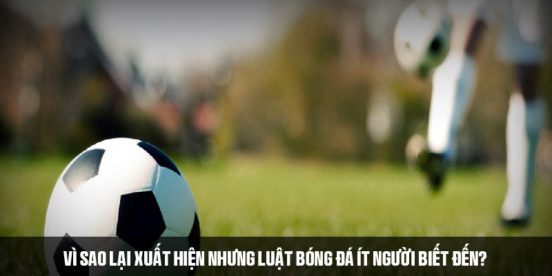 Tìm hiểu vì sao lại có những luật bóng đá ít người biết đến